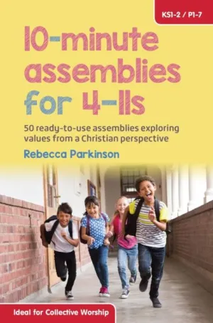 10-Minute Assemblies for 4-11s : 50 ready-to-use assemblies exploring values from a Christian perspective