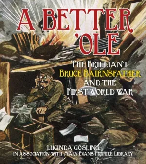 A Better 'Ole : The Brilliant Bruce Bairnsfather and the First World War by Lucinda Gosling in association with Mary Evans Picture Library