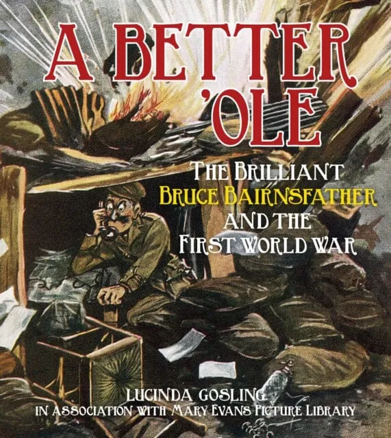 A Better 'Ole : The Brilliant Bruce Bairnsfather and the First World War by Lucinda Gosling in association with Mary Evans Picture Library