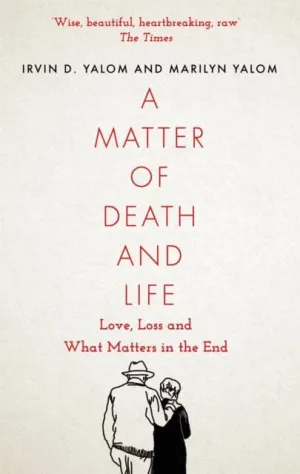 A Matter of Death and Life: Love, Loss and What Matters in the End by Irvin Yalom