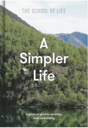A Simpler Life: a guide to greater serenity, ease, and clarity by The School of Life
