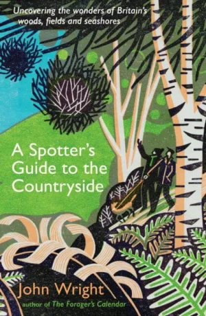 A Spotter's Guide to the Countryside : Uncovering the wonders of Britain's woods, fields and seashores by John Wright