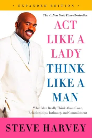 Act Like a Lady, Think Like a Man : What Men Really Think About Love, Relationships, Intimacy, and Commitment by Steve Harvey