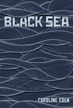 Black Sea: Dispatches and Recipes – Through Darkness and Light