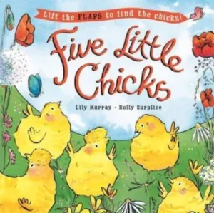 Five Little Chicks: Lift the flaps to find the chicks by Holly Surplice