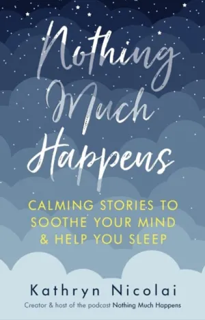 Nothing Much Happens: Calming stories to soothe your mind and help you sleep by Kathryn Nicolai
