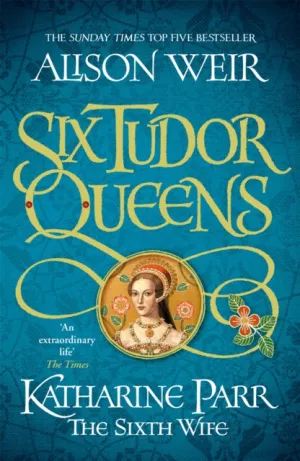 Six Tudor Queens 6: Katharine Parr, The Sixth Wife by Alison Weir