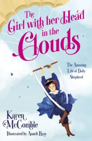 The Girl with her Head in the Clouds: The Amazing Life of Dolly Shepherd by Karen McCombie