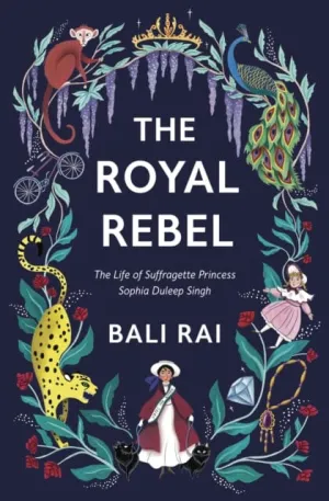 The Royal Rebel: The Life of Suffragette Princess Sophia Duleep Singh by Bali Rai